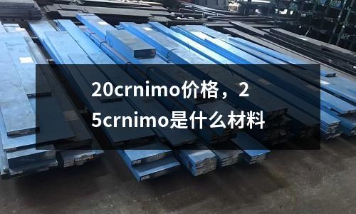 20crnimo價格，25crnimo是什么材料