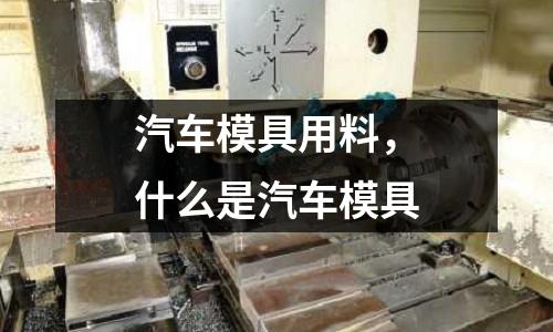 汽車模具用料，什么是汽車模具