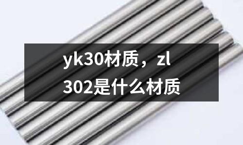 yk30材質(zhì)，zl302是什么材質(zhì)