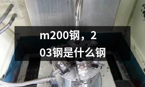 m200鋼，203鋼是什么鋼