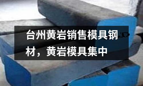 臺(tái)州黃巖銷售模具鋼材，黃巖模具集中