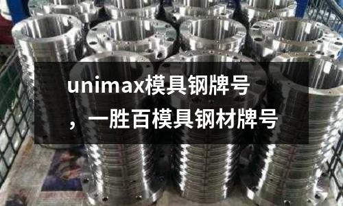 unimax模具鋼牌號，一勝百模具鋼材牌號