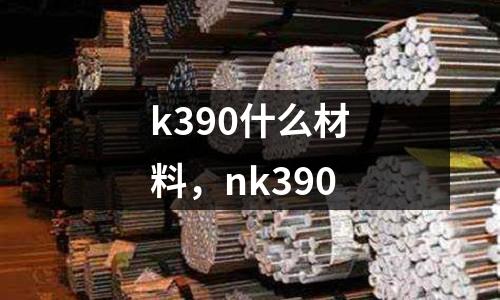 k390什么材料，nk390