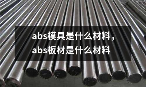 abs模具是什么材料，abs板材是什么材料