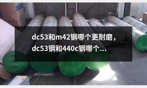 dc53和m42鋼哪個更耐磨，dc53鋼和440c鋼哪個好