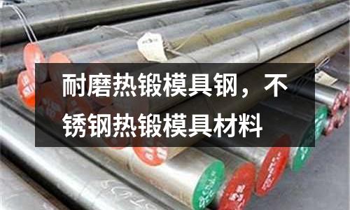 耐磨熱鍛模具鋼，不銹鋼熱鍛模具材料