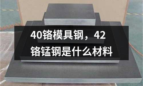 40鉻模具鋼，42鉻錳鋼是什么材料