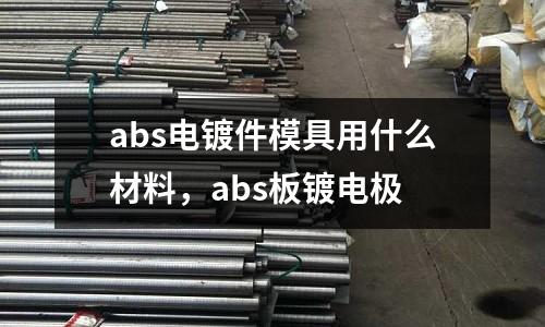 abs電鍍件模具用什么材料，abs板鍍電極