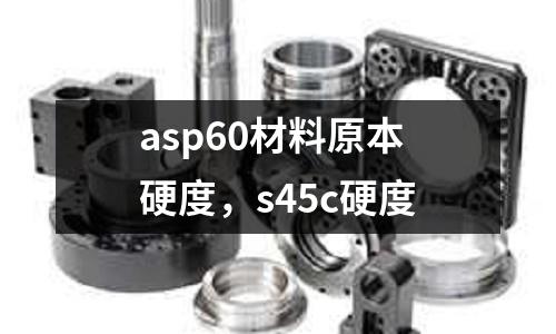 asp60材料原本硬度，s45c硬度