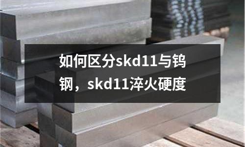 如何區(qū)分skd11與鎢鋼，skd11淬火硬度