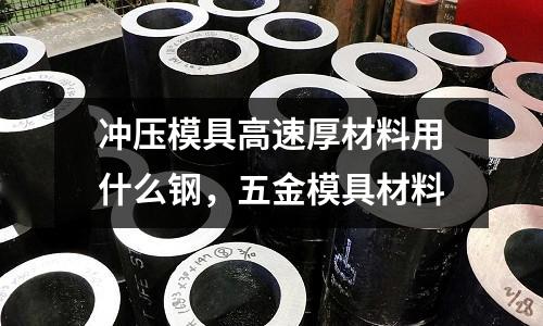 沖壓模具高速厚材料用什么鋼，五金模具材料