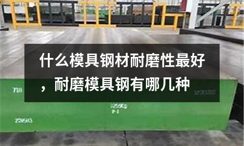 什么模具鋼材耐磨性最好，耐磨模具鋼有哪幾種