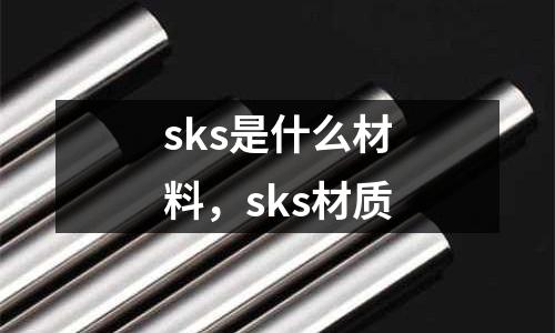 sks是什么材料，sks材質(zhì)