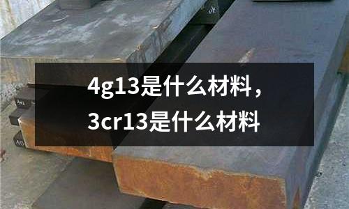 4g13是什么材料，3cr13是什么材料