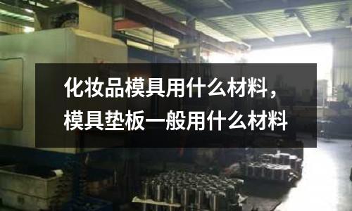 化妝品模具用什么材料，模具墊板一般用什么材料