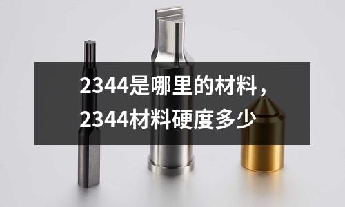 2344是哪里的材料，2344材料硬度多少