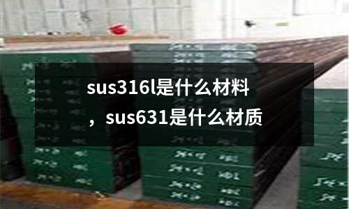 sus316l是什么材料，sus631是什么材質(zhì)