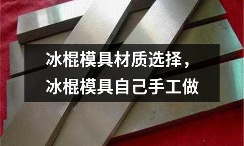 冰棍模具材質(zhì)選擇，冰棍模具自己手工做