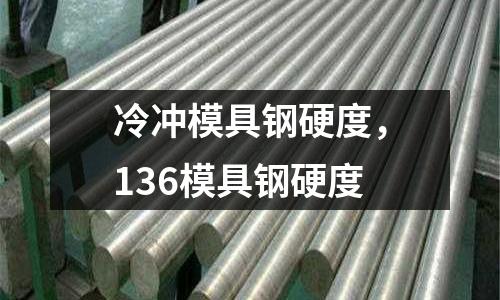 冷沖模具鋼硬度，136模具鋼硬度