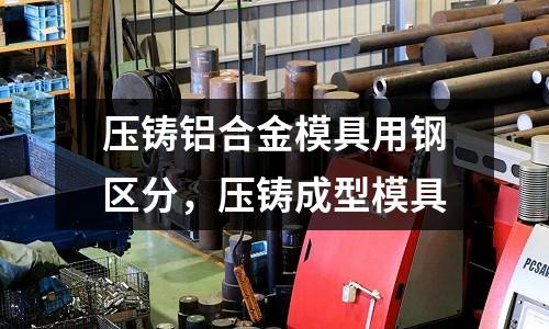 壓鑄鋁合金模具用鋼區(qū)分，壓鑄成型模具