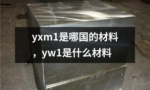 yxm1是哪國的材料，yw1是什么材料