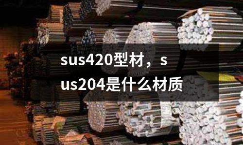 sus420型材，sus204是什么材質(zhì)