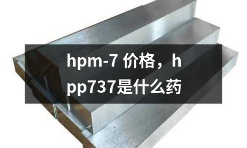 hpm-7 價(jià)格，hpp737是什么藥