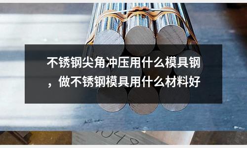 不銹鋼尖角沖壓用什么模具鋼，做不銹鋼模具用什么材料好