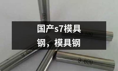 國產(chǎn)s7模具鋼，模具鋼