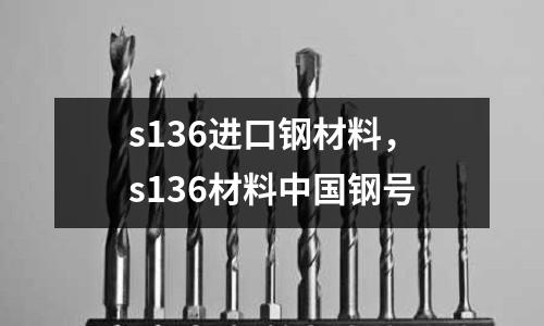 s136進(jìn)口鋼材料，s136材料中國鋼號