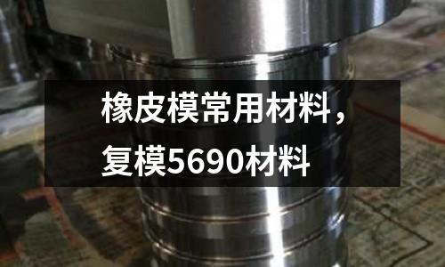 橡皮模常用材料，復模5690材料