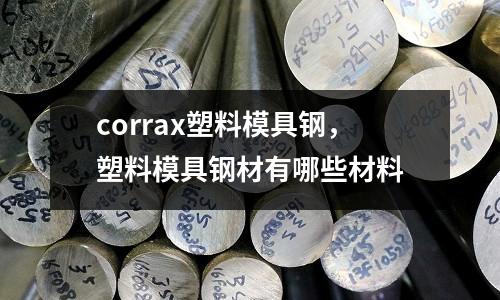 corrax塑料模具鋼，塑料模具鋼材有哪些材料