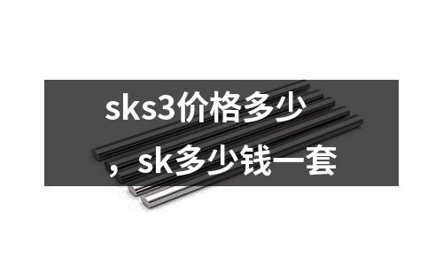 sks3價(jià)格多少，sk多少錢一套