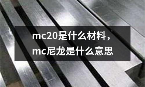 mc20是什么材料，mc尼龍是什么意思