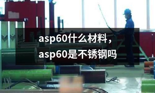 asp60什么材料，asp60是不銹鋼嗎