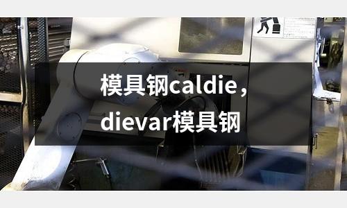 模具鋼caldie，dievar模具鋼