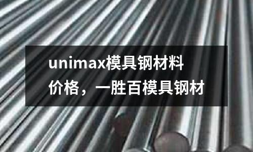 unimax模具鋼材料價(jià)格，一勝百模具鋼材