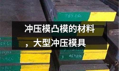 沖壓模凸模的材料，大型沖壓模具