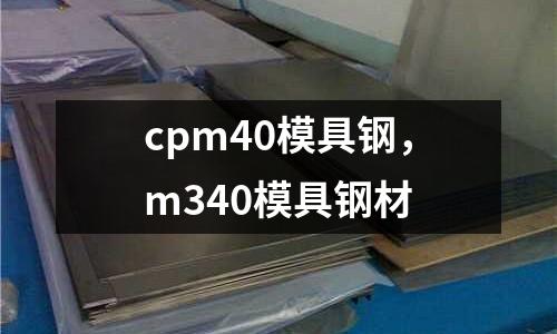 cpm40模具鋼，m340模具鋼材