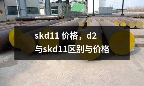 skd11 價(jià)格，d2與skd11區(qū)別與價(jià)格