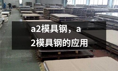 a2模具鋼，a2模具鋼的應用