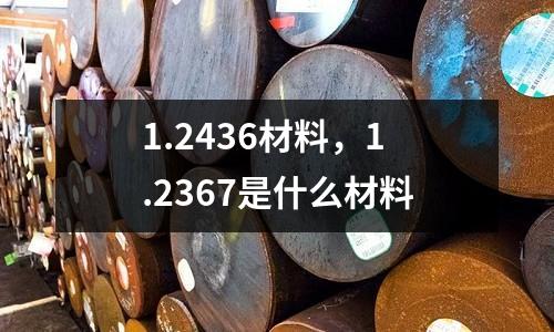 1.2436材料，1.2367是什么材料