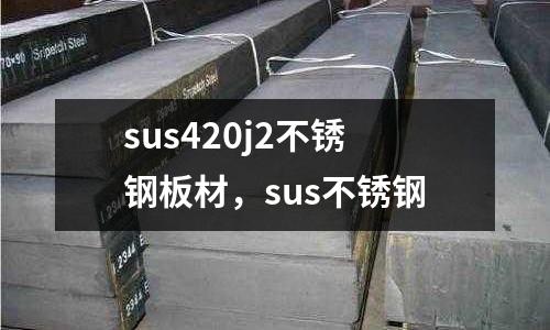 sus420j2不銹鋼板材，sus不銹鋼