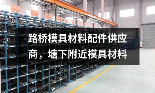 路橋模具材料配件供應(yīng)商，塘下附近模具材料