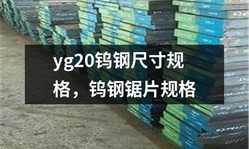 yg20鎢鋼尺寸規(guī)格，鎢鋼鋸片規(guī)格