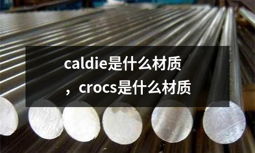 caldie是什么材質(zhì)，crocs是什么材質(zhì)