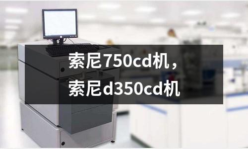 索尼750cd機(jī)，索尼d350cd機(jī)