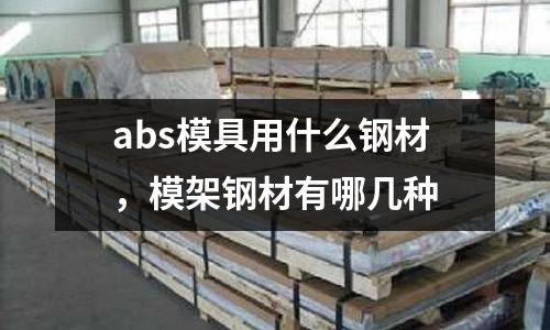 abs模具用什么鋼材，模架鋼材有哪幾種