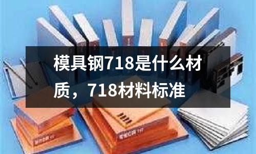 模具鋼718是什么材質(zhì)，718材料標(biāo)準(zhǔn)