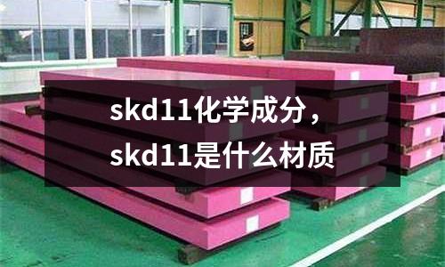 skd11化學(xué)成分，skd11是什么材質(zhì)